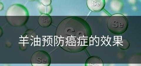 羊油预防癌症的效果(羊油预防癌症的效果怎么样)